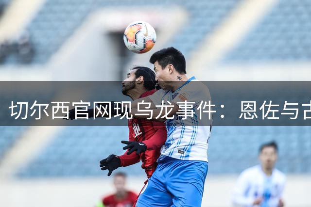 切尔西官网现乌龙事件：恩佐与古斯托球员照惊现相同纹身