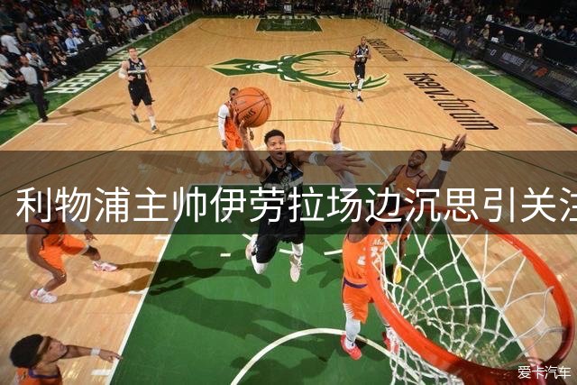 利物浦主帅伊劳拉场边沉思引关注