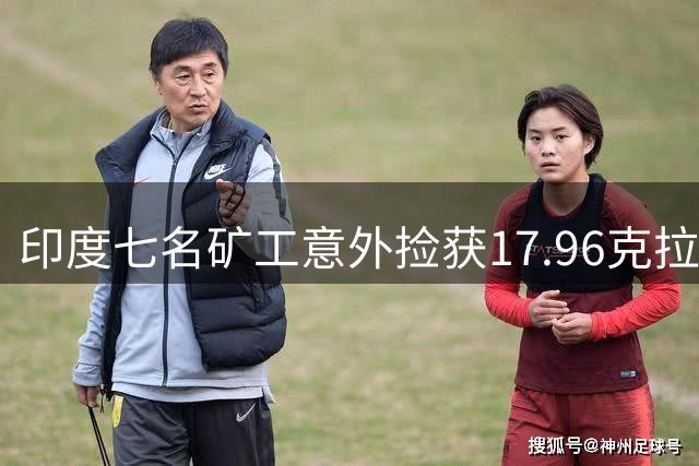 印度七名矿工意外捡获17.96克拉钻石 两年苦寻终获命运馈赠