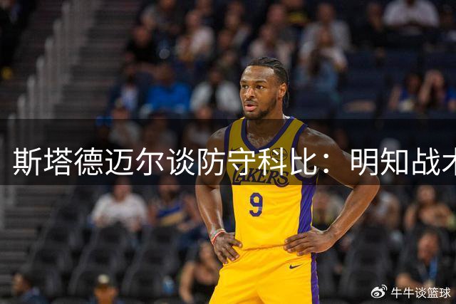 斯塔德迈尔谈防守科比：明知战术无效却不得不执行