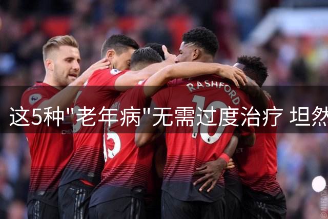 这5种"老年病"无需过度治疗 坦然面对衰老表现